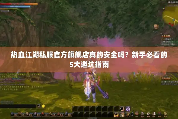 热血江湖私服官方旗舰店真的安全吗?新手必看的5大避坑指南 热血江湖私服官方旗舰店真的安全吗?新手必看的5大避坑指南
