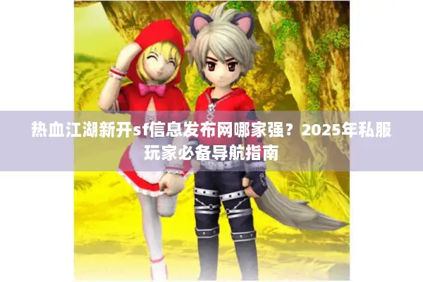 热血江湖新开sf信息发布网哪家强？2025年私服玩家必备导航指南