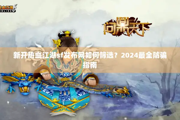 新开热血江湖sf发布网如何筛选？2024最全防骗指南