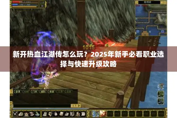 新开热血江湖传怎么玩？2025年新手必看职业选择与快速升级攻略