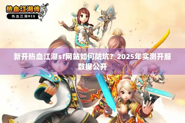 新开热血江湖sf网站如何防坑？2025年实测开服数据公开