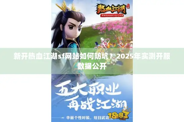 新开热血江湖sf网站如何防坑？2025年实测开服数据公开