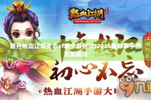 新开热血江湖变态sf哪个最耐玩?2025高爆率手游实测揭晓