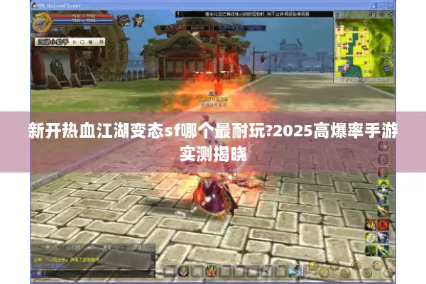 新开热血江湖变态sf哪个最耐玩?2025高爆率手游实测揭晓