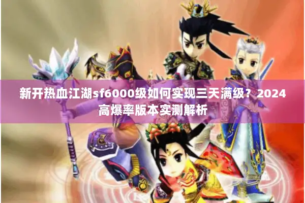 新开热血江湖sf6000级如何实现三天满级？2024高爆率版本实测解析