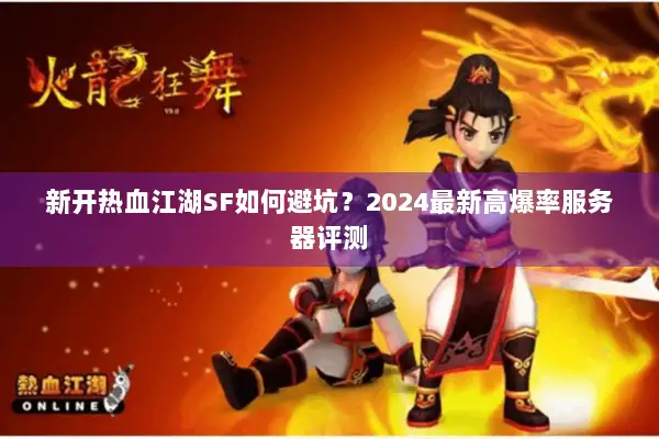 新开热血江湖SF如何避坑？2024最新高爆率服务器评测