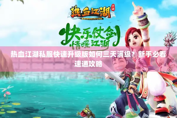 热血江湖私服快速升级版如何三天满级？新手必看速通攻略