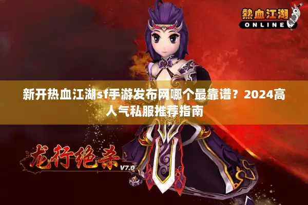 新开热血江湖sf手游发布网哪个最靠谱？2024高人气私服推荐指南