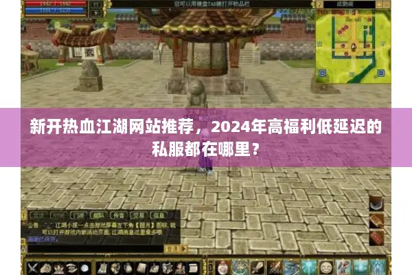 新开热血江湖网站推荐，2024年高福利低延迟的私服都在哪里？