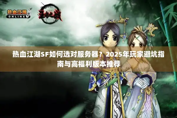 热血江湖SF如何选对服务器？2025年玩家避坑指南与高福利版本推荐