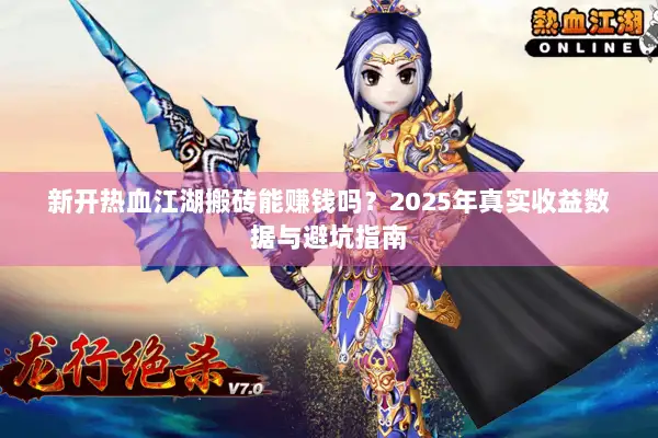 新开热血江湖搬砖能赚钱吗?2025年真实收益数据与避坑指南 新开热血江湖搬砖能赚钱吗?2025年真实收益数据与避坑指南