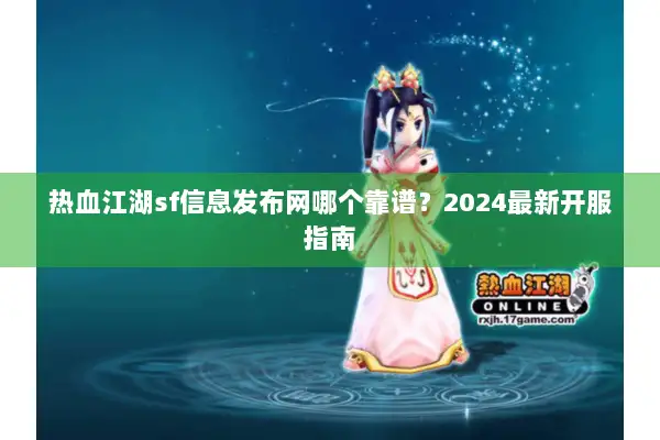 热血江湖sf信息发布网哪个靠谱？2024最新开服指南