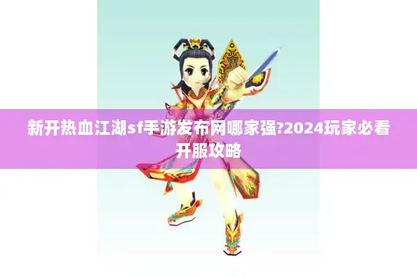 新开热血江湖sf手游发布网哪家强?2024玩家必看开服攻略 新开热血江湖sf手游发布网哪家强?2024玩家必看开服攻略