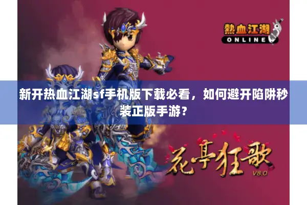 新开热血江湖sf手机版下载必看，如何避开陷阱秒装正版手游？