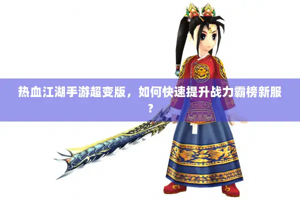 热血江湖手游超变版，如何快速提升战力霸榜新服？